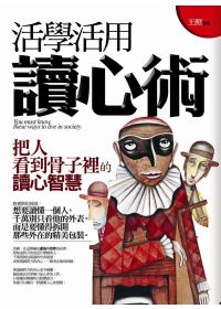 活學活用讀心術 =  You must know these ways to live in society : 把人看到骨子裏的讀心智慧 /