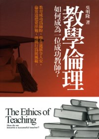 教學倫理 =  The ethics of teaching : 如何成為一位成功教師? /