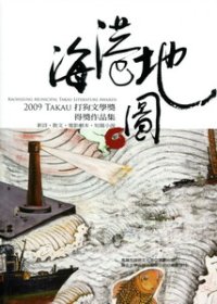 海港地圖 =Kaohsiung Municipal Takau Literature Awards :2009 Takau打狗文學獎得獎作品集 :新詩.散文.電影劇本.短篇小說(另開視窗)
