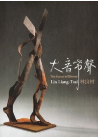 大音希聲 : 林良材個展 = The sound of silence : Exhibition of Lin Liang-Tsai