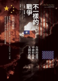 不一樣的戰爭:台灣的選擇/中國的焦慮/美國的挑戰