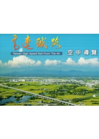 高速鐵路 : 空中導覽 = Taiwan high speed rail from the air
