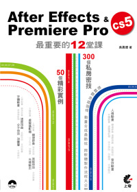 After Effects & Premiere Pro CS5最重要的12堂課 :  50個精采實例操演 300個嚴選密技 /