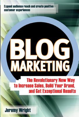 Blog marketing : the revolutionary new way to increase sales, build your brand, and get exceptional results /