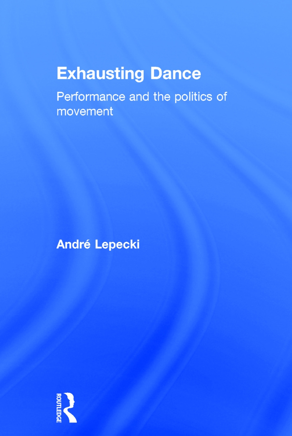 Exhausting dance : performance and the politics of movement /