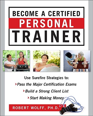 Become a certified professional trainer : surefire strategies to: pass the major certification exams, build a strong client list, start making money /