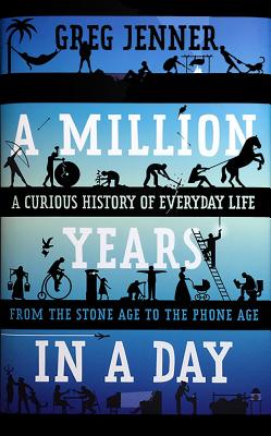 A Million Years in a Day: A Curious History of Everyday Life from the Stone Age to the Phone Age