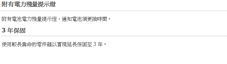 附有電力殘量提示燈附有電池電力殘量提示燈,通知電池須更換時間。3年保固使用較長壽命的零件藉以實現延長保固至3年。
