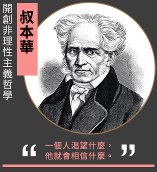 叔本華/開創非理性主義哲學「一個人渴望什麼，他就會相信什麼。」