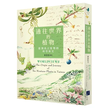 通往世界的植物 : 臺灣高山植物的時空旅史 = Worldviews : the origin and journey of the montane plants in Taiwan /