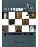 2013木雕藝術創作采風展：台中市雕塑學會第27屆會員聯展