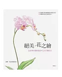 絕美．花之繪：色鉛筆的優雅描畫×花卉彩繪技法