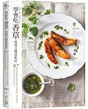 學會吃「香草」 料理百變滋味好：117種台灣最容易取得的新鮮、乾燥香草、香花與香料。117道超簡單實用料理與飲品