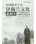 中國陝甘寧青伊斯蘭文化老照片︰20世紀30年代美國傳教士考察紀實