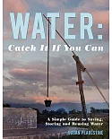Water: Catch It If You Can: A Simple Guide to Saving, Storing and Reusing Water