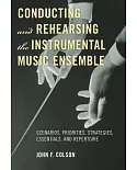 Conducting and Rehearsing the Instrumental Music Ensemble: Scenarios, Priorities, Strategies, Essentials, and Repertoire
