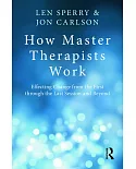 How Master Therapists Work: Effecting Change from the First Through the Last Session and Beyond