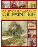 A Step-by-Step Course in Oil Painting: A Practical Guide to Techniques, With Easy-to-Follow Projects Using Impasto, Toned Ground