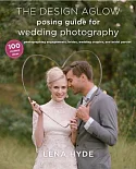 The Design Aglow Posing Guide for Wedding Photography: 100 Modern Ideas for Photographing Engagements, Brides, Wedding Couples,