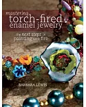 Mastering Torch-Fired Enamel Jewelry: The Next Steps in Painting With Fire
