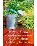 How to Grow Gorgeous Gardens Indoors With Modern Gardening Techniques: Ultimate Guide to Indoor Gardening