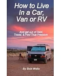 How to Live in a Car, Van, or RV: And Get Out of Debt, Travel, and Find True Freedom