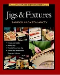 Taunton’s Complete Illustrated Guide to Jigs & Fixtures