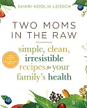 Two Moms in the Raw: Simple, Clean, Irresistible Recipes for Your Family’s Health