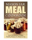 Mason Jar Meal Cookbook: Over 40 Delicious, Simple, Healthy Recipes for Meals to Go