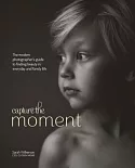Capture the Moment: The Modern Photographer’s Guide to Finding Beauty in Everyday and Family Life