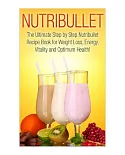 Nutribullet: The Ultimate Step by Step Nutribullet Recipe Book for Weight Loss, Energy, Vitality and Optimum Health