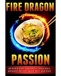 Fire Dragon Passion: 60 Super Easy, Amazingly Delicious Japanese Recipes Made Hot and Fast