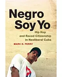 Negro Soy Yo: Hip Hop and Raced Citizenship in Neoliberal Cuba
