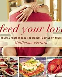 Feed Your Love: 122 Recipes from Around the World to Spice Up Your Love Life
