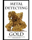 Metal Detecting Gold: A Beginner’s Guide to Modern Gold Prospecting