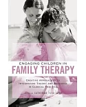 Engaging Children in Family Therapy: Creative Approaches to Integrating Theory and Research in Clinical Practice