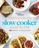 I Didn’t Know My Slow Cooker Could Do That: 150 Delicious, Surprising Recipes
