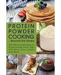 Protein Powder Cooking... Beyond the Shake: 200 Delicious Recipes to Supercharge Every Dish With Whey, Soy, Casein and More
