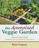 The Downsized Veggie Garden: How to Garden Small: Wherever You Live, Whatever Your Space
