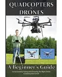 Quadcopters and Drones: A Beginner’s Guide to Successfully Flying and Choosing the Right Drone