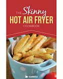 The Skinny Hot Air Fryer Cookbook: Delicious & Simple Meals for Your Hot Air Fryer: Discover the Healthier Way to Fry
