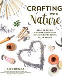 Crafting With Nature: Grow or Gather Your Own Supplies for Simple Handmade Crafts, Gifts & Recipes