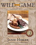 Wild About Game: 150 Recipes for Farm-Raised and Wild Game- From Alligator and Antelope to Venison and Wild Turkey