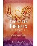 Fire of the Phoenix Initiation: Transform Your Life With the Ancient Spiritual Wisdom of India, Australia, and Peru