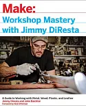Make Workshop Mastery With Jimmy Diresta: A Guide to Working With Metal, Wood, Plastic, and Leather