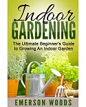 Indoor Gardening: The Ultimate Beginner’s Guide to Growing an Indoor Garden