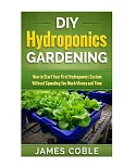 DIY Hydroponics Gardening: How to Make Your First Hydroponics System Without Spending Too Much Money or Time