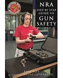 The NRA Step-by-Step Guide to Gun Safety: How to Care For, Use, and Store Your Firearms
