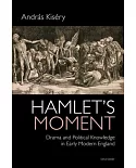 Hamlet’s Moment: Drama and Political Knowledge in Early Modern England