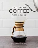 Real Fresh Coffee: How to Source, Roast, Grind and Brew Your Own Perfect Cup